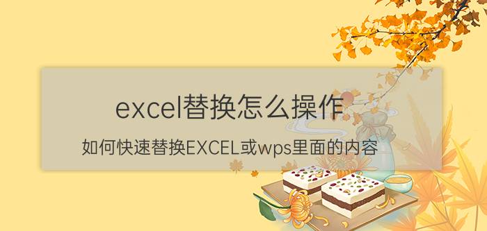 excel替换怎么操作 如何快速替换EXCEL或wps里面的内容？